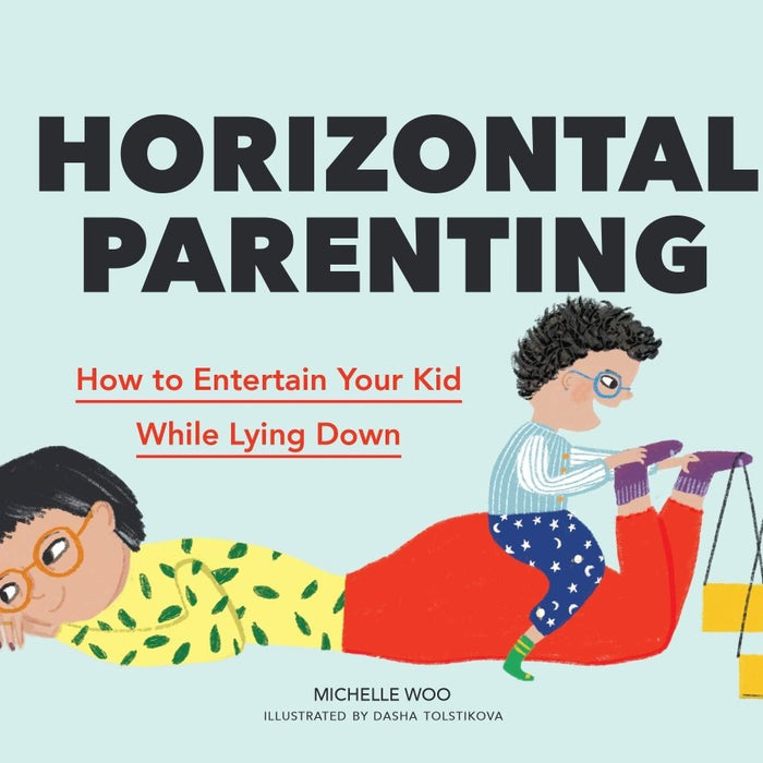 Horizontal Parenting: How to Entertain Your Kid While Lying Down by Michelle Woo, Dasha Tolstikova - CharlottesWebTheChildrensBookStore.comCharlottesWebTheChildrensBookStore9781797211343